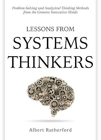 Lessons from Systems Thinkers: Problem-Solving and Analytical Thinking Methods from the Greatest Innovative Minds (The Systems Thinker Series Book 7) - Epub + Converted Pdf